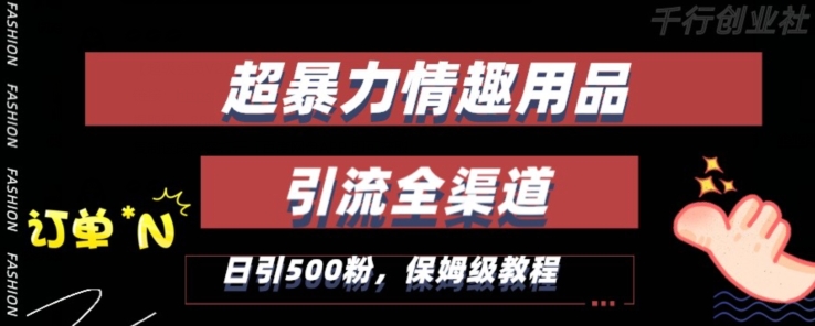 最新情趣项目引流全渠道，自带高流量，保姆级教程，轻松破百单，日引500+粉【揭秘】-轻松搞定副业 - 高效赚钱方法和建议