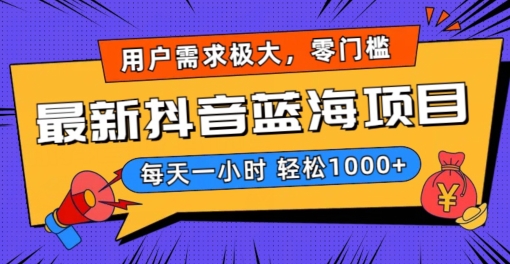 最新抖音带货蓝海项目，用户需求极大！每天一小时轻松1000+，零门槛零投入【揭秘】-轻松搞定副业 - 高效赚钱方法和建议