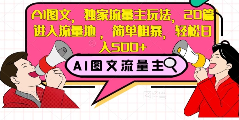 AI图文，独家流量主玩法，20篇进入流量池，简单粗暴，轻松日入500+【揭秘】-轻松搞定副业 - 高效赚钱方法和建议