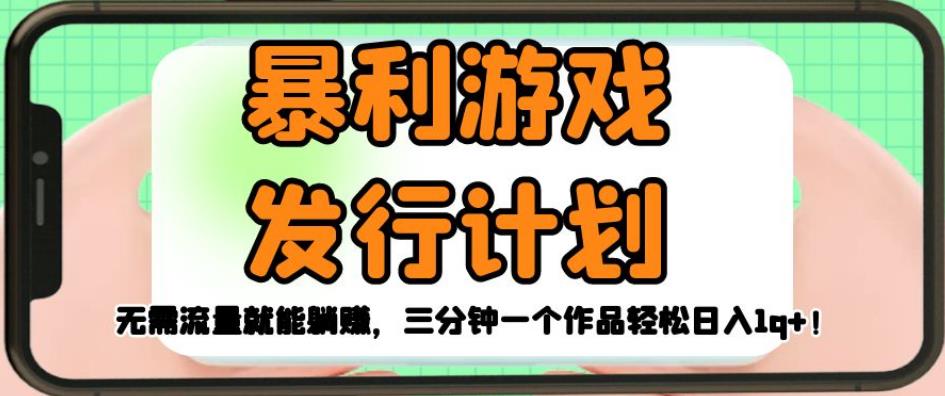 暴利游戏发行计划，无需流量就能躺赚，三分钟一个作品轻松日入1千【揭秘】-轻松搞定副业 - 高效赚钱方法和建议