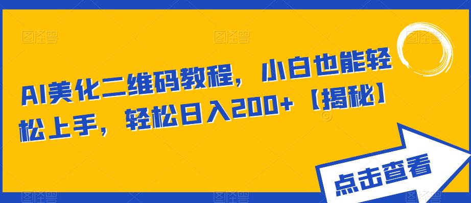 AI美化二维码教程，小白也能轻松上手，轻松日入200+【揭秘】-轻松搞定副业 - 高效赚钱方法和建议