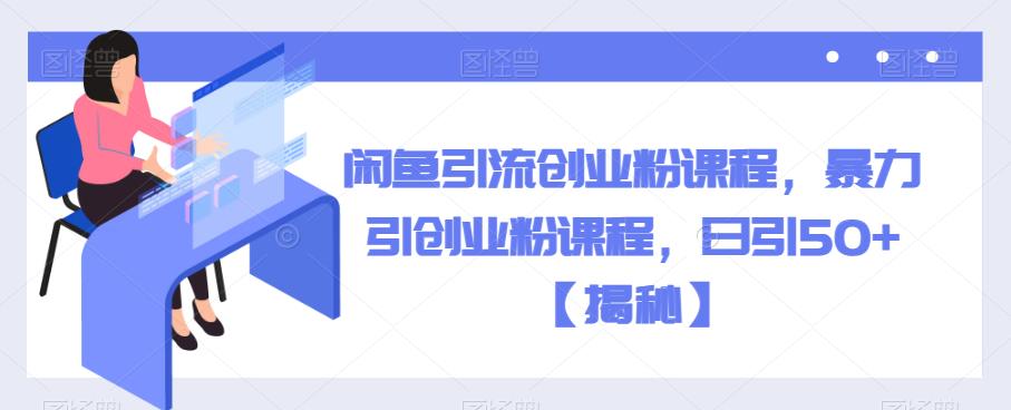 闲鱼引流创业粉课程，暴力引创业粉课程，日引50+【揭秘】-轻松搞定副业 - 高效赚钱方法和建议