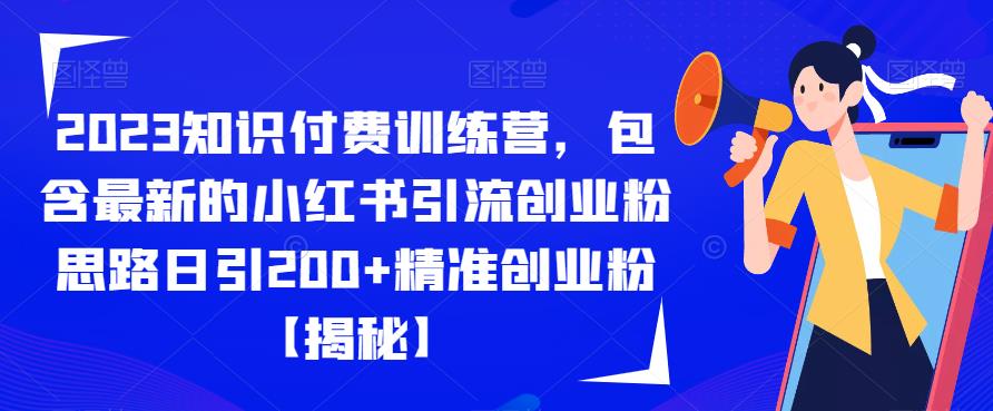 2023知识付费训练营，包含最新的小红书引流创业粉思路日引200+精准创业粉【揭秘】-轻松搞定副业 - 高效赚钱方法和建议