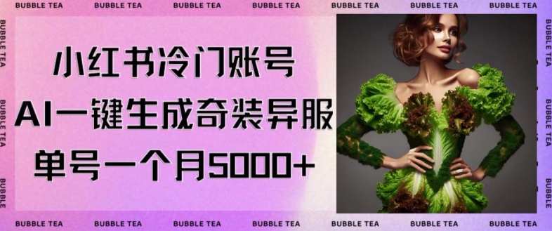 小红书冷门账号，利用AI一键生成奇装异服，单号一月变现5000+【揭秘】-轻松搞定副业 - 高效赚钱方法和建议