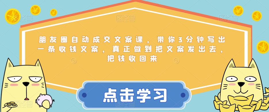 朋友圈自动成交文案课，带你3分钟写出一条收钱文案，真正做到把文案发出去，把钱收回来-轻松搞定副业 - 高效赚钱方法和建议
