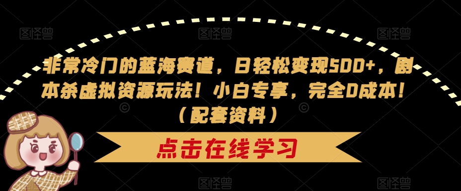 非常冷门的蓝海赛道，日轻松变现500+，剧本杀虚拟资源玩法！小白专享，完全0成本！（配套资料）-轻松搞定副业 - 高效赚钱方法和建议