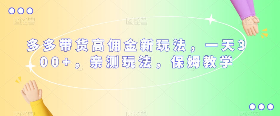 多多带货高佣金新玩法，一天300+，亲测玩法，保姆教学-轻松搞定副业 - 高效赚钱方法和建议