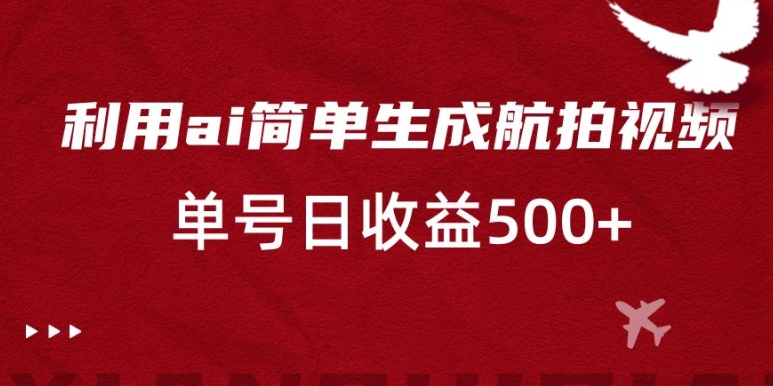 利用ai简单复制粘贴，生成航拍视频，单号日收益500+【揭秘】-轻松搞定副业 - 高效赚钱方法和建议