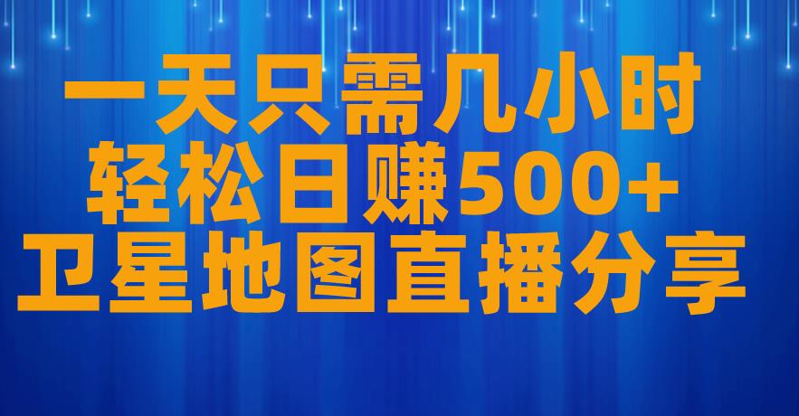 一天只需几小时，轻松日赚500+，卫星地图直播项目分享【揭秘】-轻松搞定副业 - 高效赚钱方法和建议