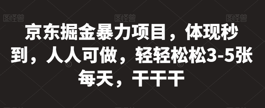 京东掘金暴力项目，体现秒到，人人可做，轻轻松松3-5张每天，干干干【揭秘】-轻松搞定副业 - 高效赚钱方法和建议