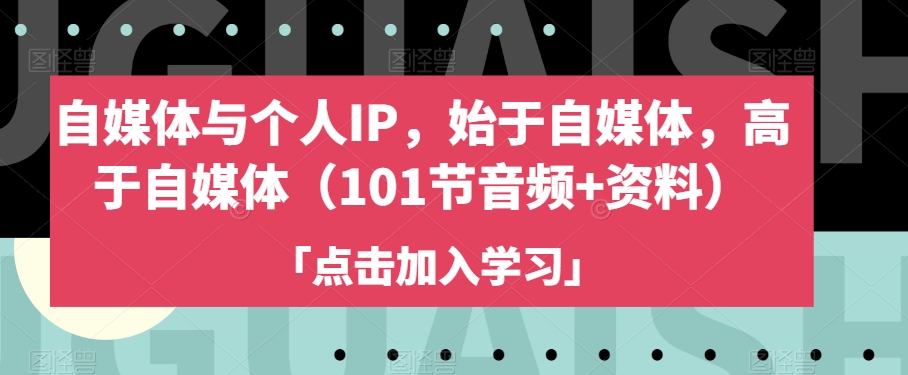 自媒体与个人IP，始于自媒体，高于自媒体（101节音频+资料）-轻松搞定副业 - 高效赚钱方法和建议