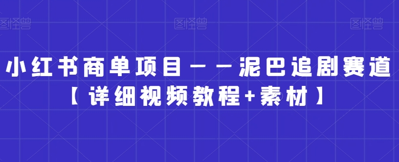 小红书商单项目——泥巴追剧赛道【详细视频教程+素材】【揭秘】-轻松搞定副业 - 高效赚钱方法和建议