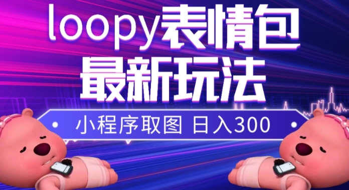 小狸猫loopy表情包小程序取图玩法，最新出的表情包素材-轻松搞定副业 - 高效赚钱方法和建议