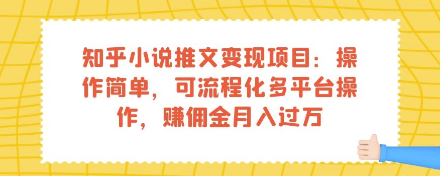 知乎小说推文变现项目：操作简单，可流程化多平台操作，赚佣金月入过万-轻松搞定副业 - 高效赚钱方法和建议