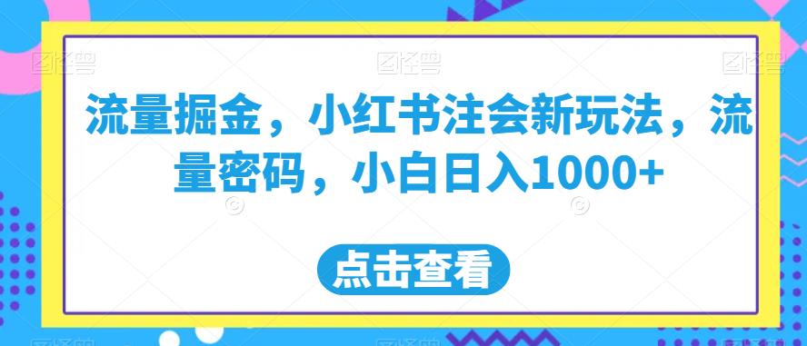 流量掘金，小红书注会新玩法，流量密码，小白日入1000+【揭秘】-轻松搞定副业 - 高效赚钱方法和建议