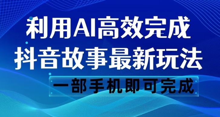 抖音故事最新玩法，通过AI一键生成文案和视频，日收入500一部手机即可完成【揭秘】-轻松搞定副业 - 高效赚钱方法和建议