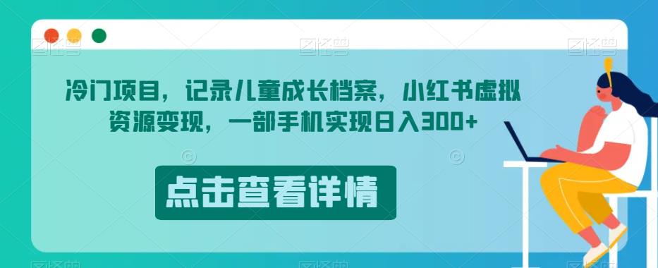 冷门项目，记录儿童成长档案，小红书虚拟资源变现，一部手机实现日入300+【揭秘】-轻松搞定副业 - 高效赚钱方法和建议