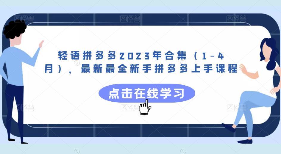 轻语拼多多2023年合集（1-4月），最新最全新手拼多多上手课程-轻松搞定副业 - 高效赚钱方法和建议
