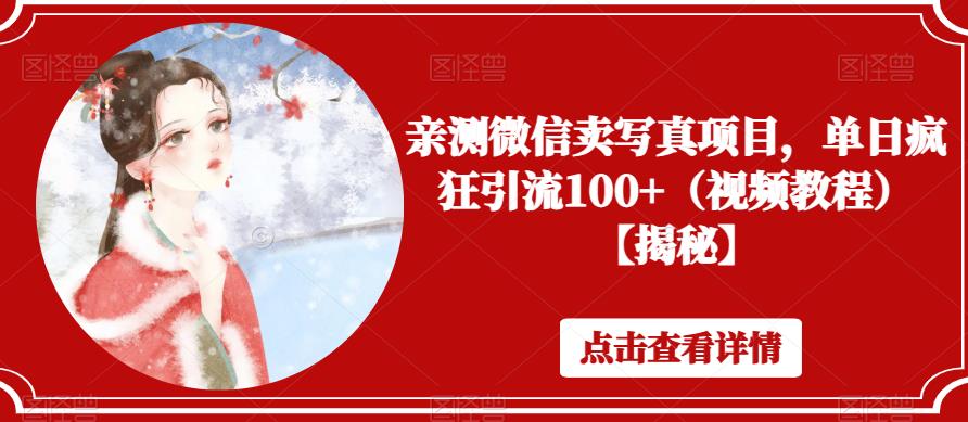 亲测微信卖写真项目，单日疯狂引流100+（视频教程）【揭秘】-轻松搞定副业 - 高效赚钱方法和建议