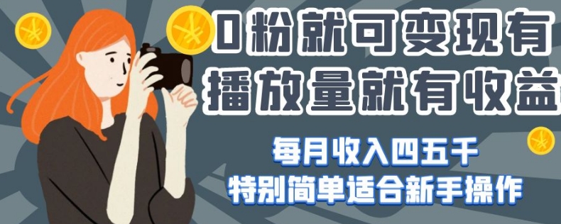 0粉就可变现，有播放量就有收益，每月收入四五千，特别简单适合新手操作【揭秘】-轻松搞定副业 - 高效赚钱方法和建议