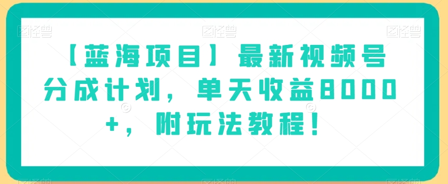 【蓝海项目】最新视频号分成计划，单天收益8000+，附玩法教程！-轻松搞定副业 - 高效赚钱方法和建议
