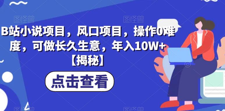 B站小说项目，风口项目，操作0难度，可做长久生意，年入10W+【揭秘】-轻松搞定副业 - 高效赚钱方法和建议