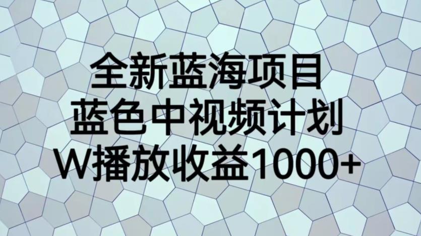 全新蓝海项目，蓝色中视频计划，1W播放量1000+【揭秘】-轻松搞定副业 - 高效赚钱方法和建议