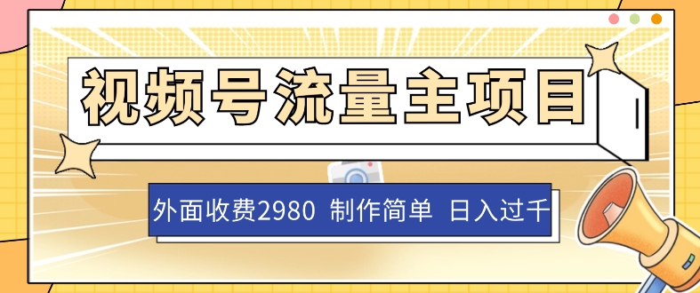外面收费2980的视频号流量主项目，作品制作简单无脑，单账号日入过千-轻松搞定副业 - 高效赚钱方法和建议