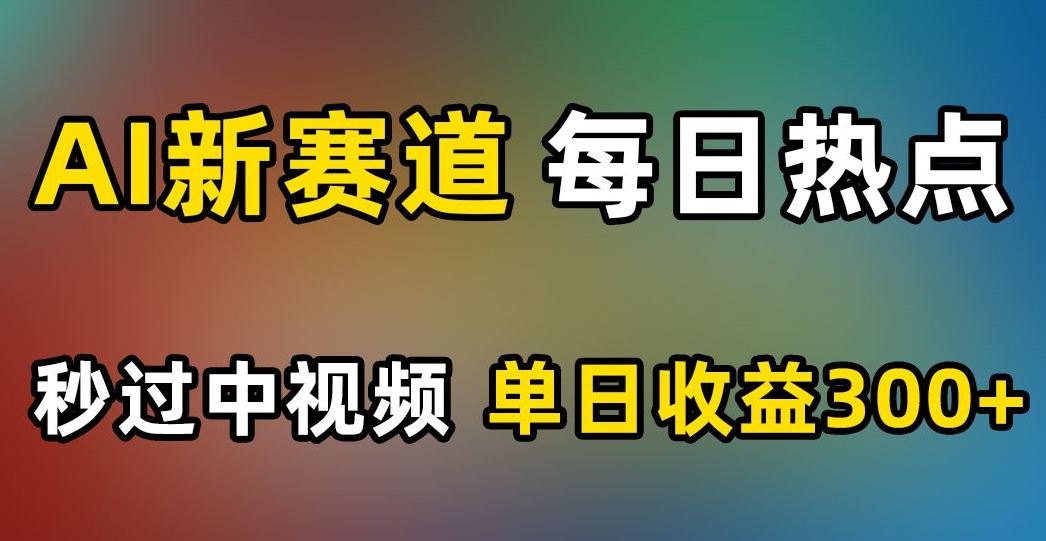 AI新赛道，每日热点，秒过中视频，单日收益300+【揭秘】-轻松搞定副业 - 高效赚钱方法和建议