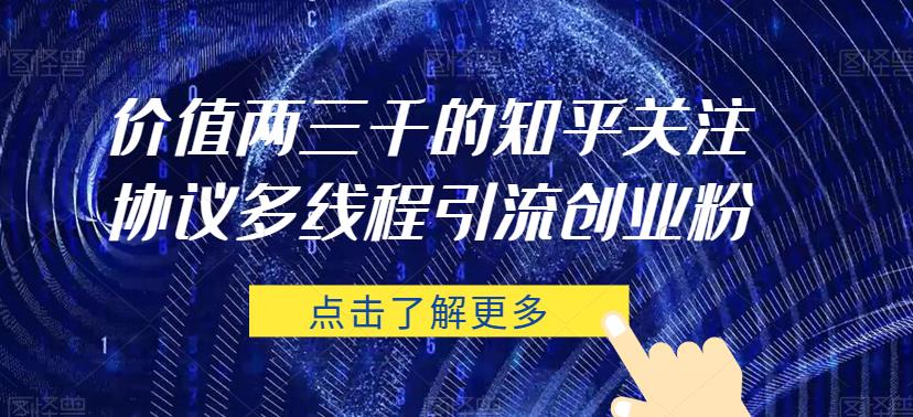 价值两三千的知乎关注协议 多线程引流创业粉-轻松搞定副业 - 高效赚钱方法和建议