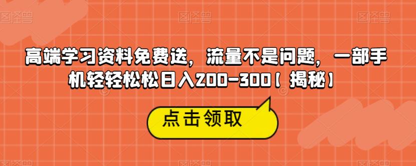 高端学习资料免费送，流量不是问题，一部手机轻轻松松日入200-300【揭秘】-轻松搞定副业 - 高效赚钱方法和建议