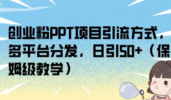 创业粉PPT项目引流方式，多平台分发，日引50+（保姆级教学）【揭秘】-轻松搞定副业 - 高效赚钱方法和建议