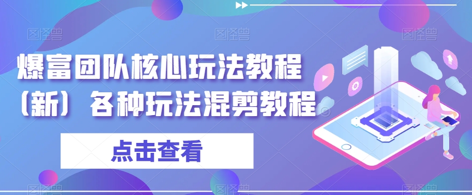 爆富团队核心玩法教程（新）各种玩法混剪教程-轻松搞定副业 - 高效赚钱方法和建议