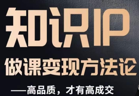 怎么做一门品质好课，知识IP做课变现方法论，高品质，才有好成交-轻松搞定副业 - 高效赚钱方法和建议