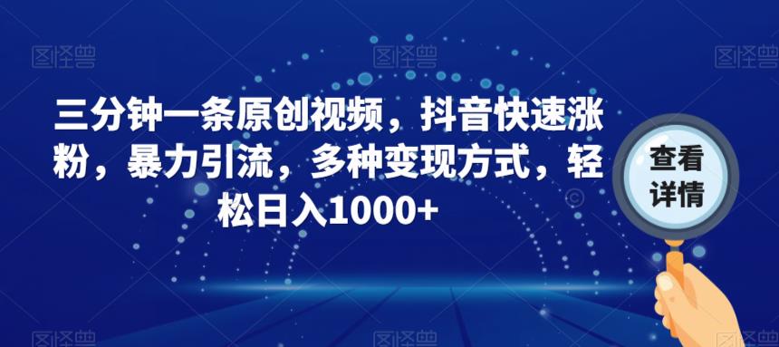 三分钟一条原创视频，抖音快速涨粉，暴力引流，多种变现方式，轻松日入1000+【揭秘】-轻松搞定副业 - 高效赚钱方法和建议