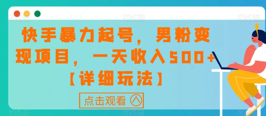 快手暴力起号，男粉变现项目，一天收入500+【详细玩法】【揭秘】-轻松搞定副业 - 高效赚钱方法和建议