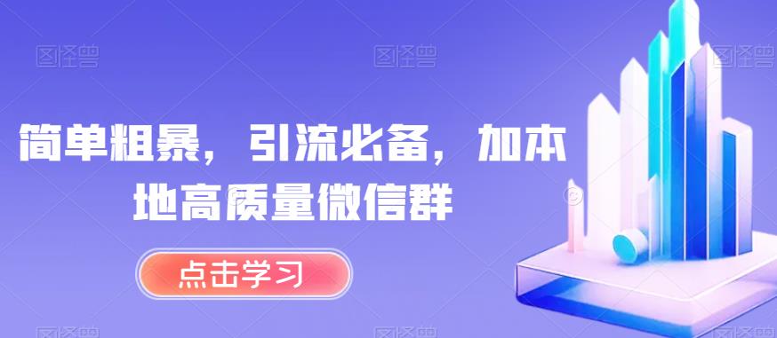 简单粗暴，引流必备，加本地高质量微信群【揭秘】-轻松搞定副业 - 高效赚钱方法和建议