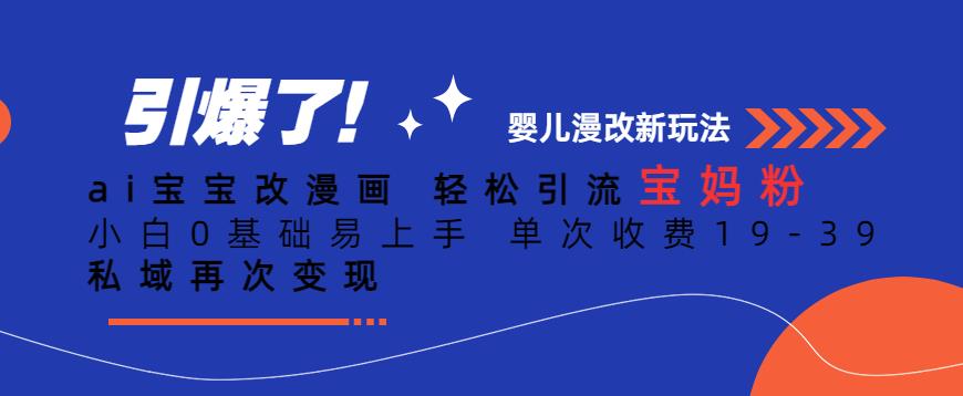 ai宝宝改漫画，轻松引流宝妈粉，小白0基础易上手，单次收费19-39，私域再次变现+【揭秘】-轻松搞定副业 - 高效赚钱方法和建议