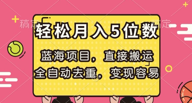 蓝海项目，直接搬运，全自动去重，变现容易，轻松月入5位数【揭秘】-轻松搞定副业 - 高效赚钱方法和建议