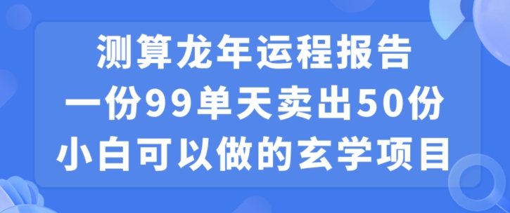 小白可做的玄学项目，出售”龙年运程报告”一份99元单日卖出100份利润9900元，0成本投入【揭秘】-轻松搞定副业 - 高效赚钱方法和建议