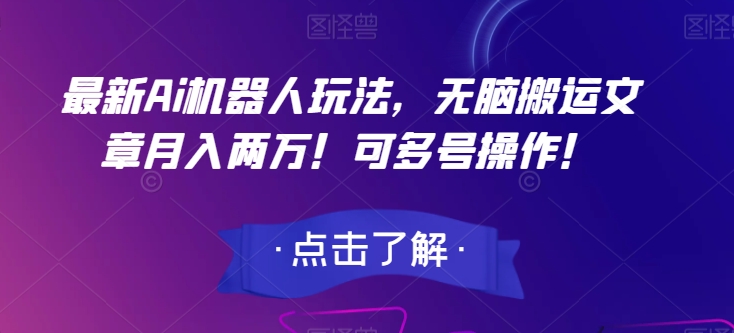 最新Ai机器人玩法，无脑搬运文章月入两万！可多号操作！【揭秘】-轻松搞定副业 - 高效赚钱方法和建议