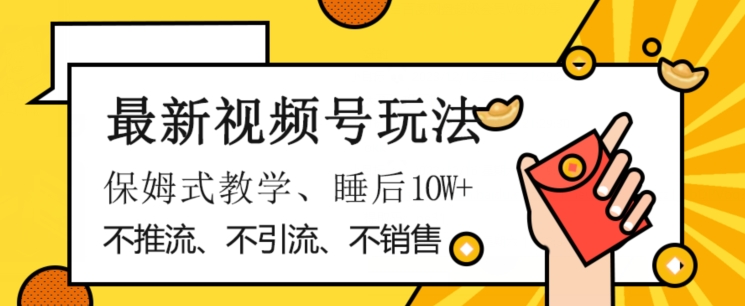 最新视频号玩法，不销售、不引流、不推广，躺着月入1W+，保姆式教学，小白轻松上手【揭秘】-轻松搞定副业 - 高效赚钱方法和建议