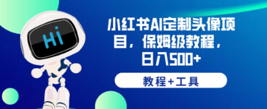 小红书AI定制头像项目，保姆级教程，日入500+【教程+工具】【揭秘】-轻松搞定副业 - 高效赚钱方法和建议