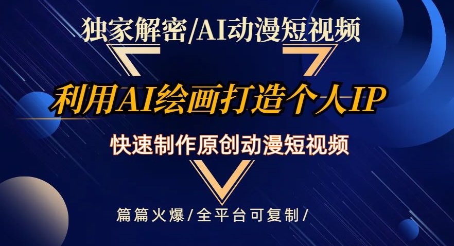 独家解密AI动漫短视频最新玩法，快速打造个人动漫IP，制作原创动漫短视频，篇篇火爆【揭秘】-轻松搞定副业 - 高效赚钱方法和建议