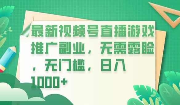 最新视频号直播游戏推广副业，无需露脸，无门槛，日入1000+【揭秘】-轻松搞定副业 - 高效赚钱方法和建议