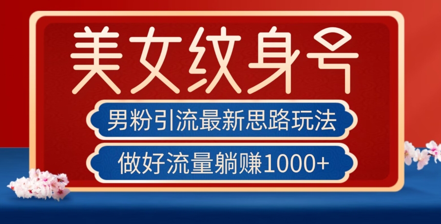 男粉引流最新思路玩法，美女纹身号，做好流量躺赚1000+【揭秘】-轻松搞定副业 - 高效赚钱方法和建议