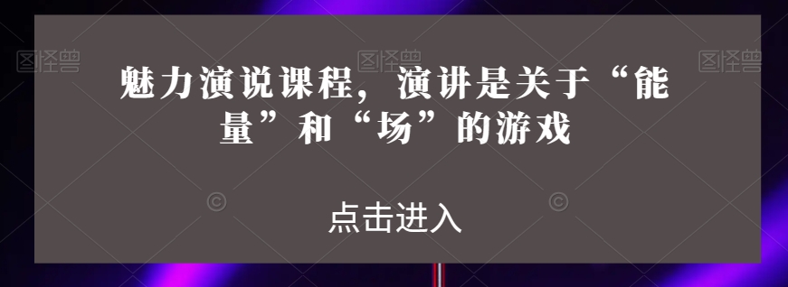 魅力演说课程，演讲是关于“能量”和“场”的游戏-轻松搞定副业 - 高效赚钱方法和建议