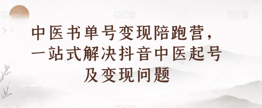 中医书单号变现陪跑营，一站式解决抖音中医起号及变现问题-轻松搞定副业 - 高效赚钱方法和建议