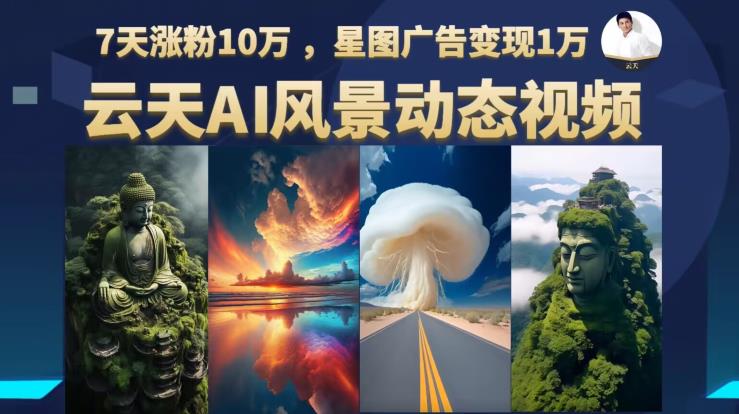 云天AI风景动图视频制作，7天涨粉10万，星图广告变现1万-轻松搞定副业 - 高效赚钱方法和建议