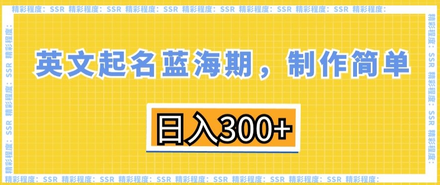 英文起名蓝海期，制作简单，日入300+【揭秘】-轻松搞定副业 - 高效赚钱方法和建议